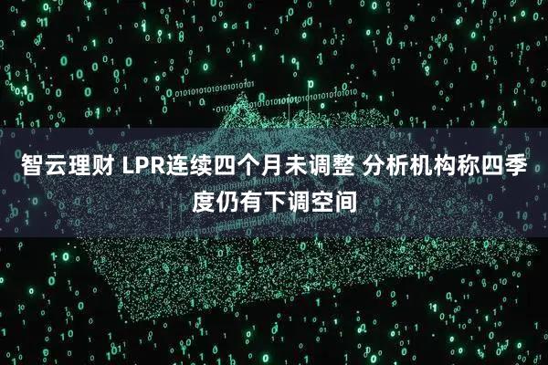 智云理财 LPR连续四个月未调整 分析机构称四季度仍有下调空间