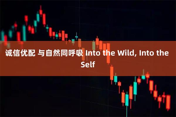 诚信优配 与自然同呼吸 Into the Wild, Into the Self