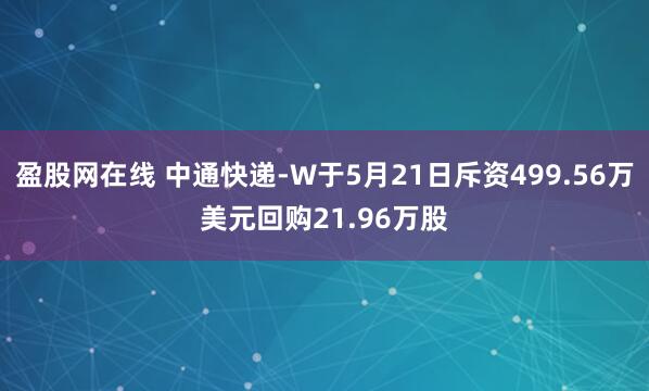 盈股网在线 中通快递-W于5月21日斥资499.56万美元回购21.96万股