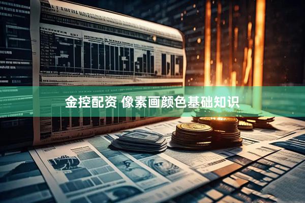 金控配资 像素画颜色基础知识
