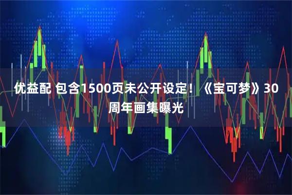 优益配 包含1500页未公开设定！《宝可梦》30周年画集曝光